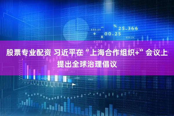 股票专业配资 习近平在“上海合作组织+”会议上提出全球治理倡议