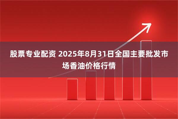 股票专业配资 2025年8月31日全国主要批发市场香油价格行情