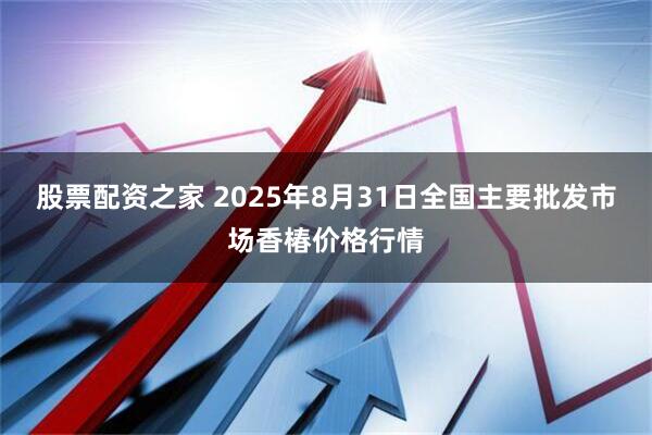 股票配资之家 2025年8月31日全国主要批发市场香椿价格行情