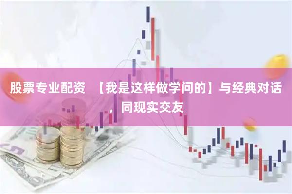 股票专业配资  【我是这样做学问的】与经典对话，同现实交友
