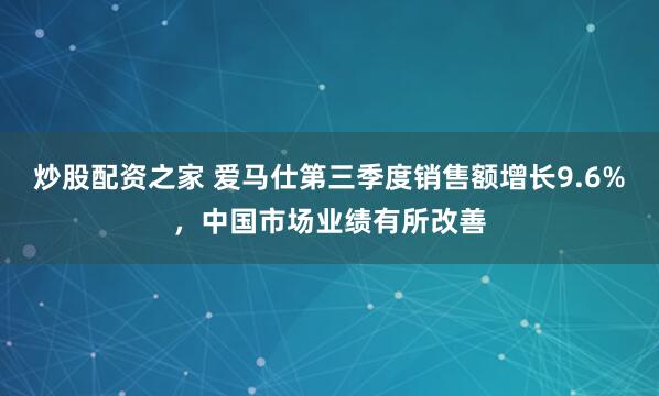 炒股配资之家 爱马仕第三季度销售额增长9.6%，中国市场业绩有所改善