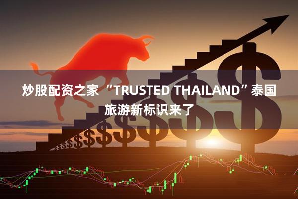 炒股配资之家 “TRUSTED THAILAND”泰国旅游新标识来了