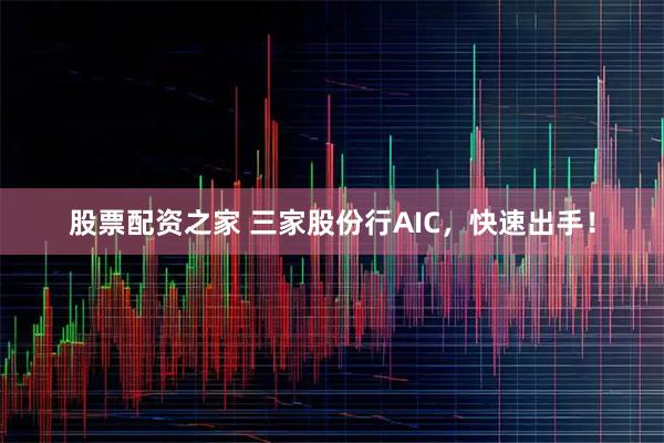 股票配资之家 三家股份行AIC,快速出手!