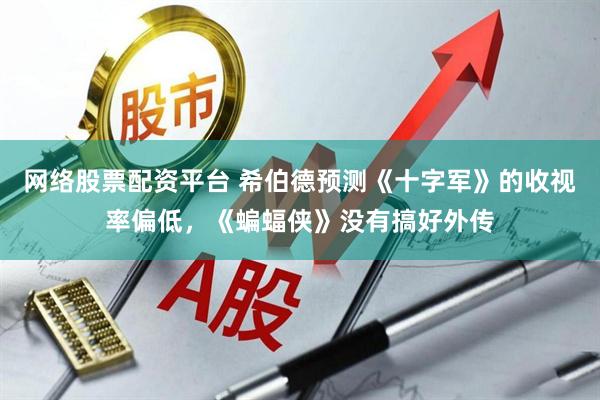 网络股票配资平台 希伯德预测《十字军》的收视率偏低，《蝙蝠侠》没有搞好外传