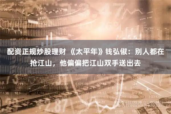 配资正规炒股理财 《太平年》钱弘俶：别人都在抢江山，他偏偏把江山双手送出去