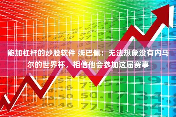 能加杠杆的炒股软件 姆巴佩：无法想象没有内马尔的世界杯，相信他会参加这届赛事
